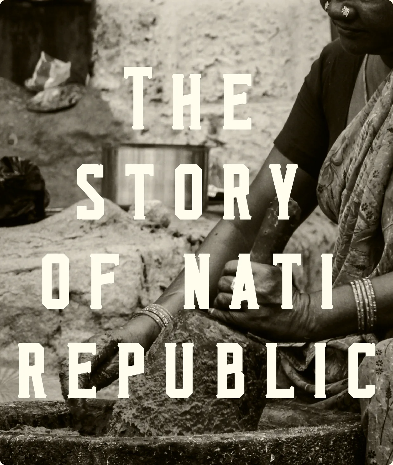 The Story of Nati Republic, in stencil letters over a black and white photo of a woman grinding at a stone.